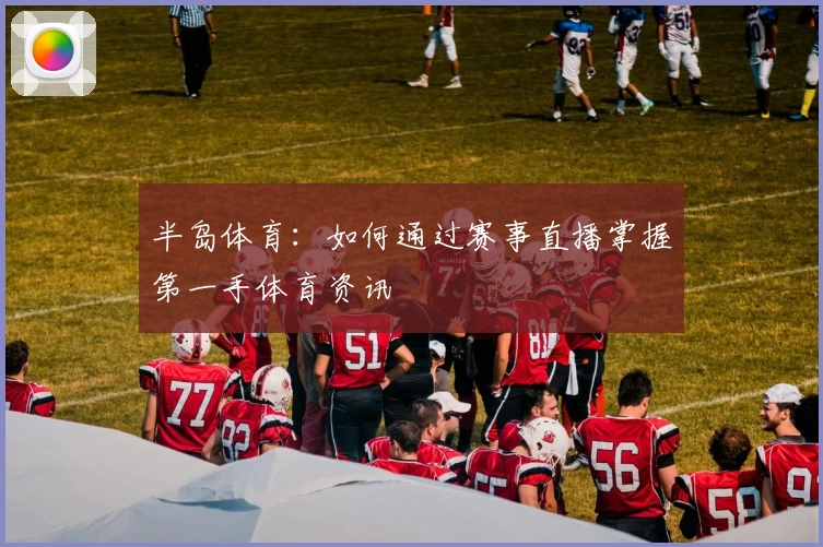 半岛体育：如何通过赛事直播掌握第一手体育资讯