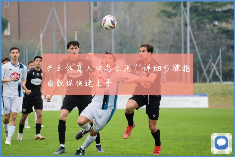 开云体育入口怎么用？详细步骤指南教你快速上手
