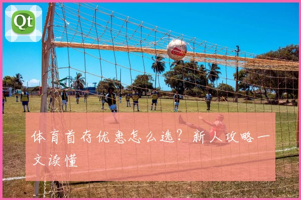 体育首存优惠怎么选？新人攻略一文读懂
