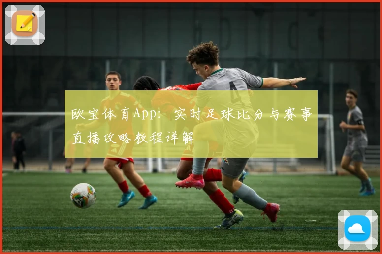 欧宝体育App：实时足球比分与赛事直播攻略教程详解