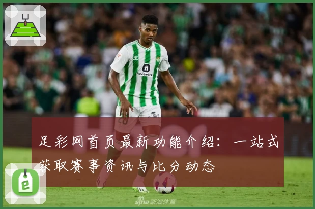 足彩网首页最新功能介绍:一站式获取赛事资讯与比分动态