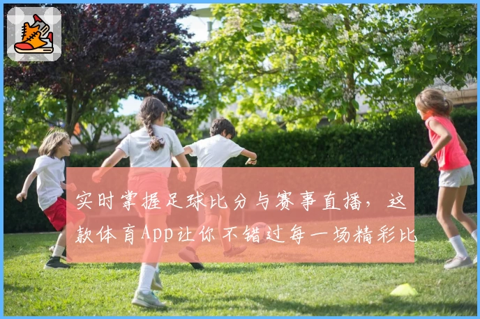 实时掌握足球比分与赛事直播，这款体育App让你不错过每一场精彩比赛
