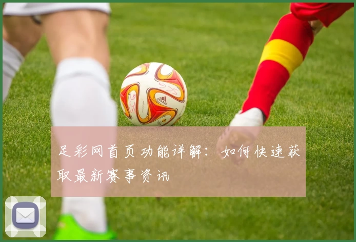 足彩网首页功能详解：如何快速获取最新赛事资讯