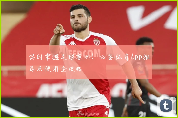 实时掌握足球赛况!必备体育App推荐及使用全攻略