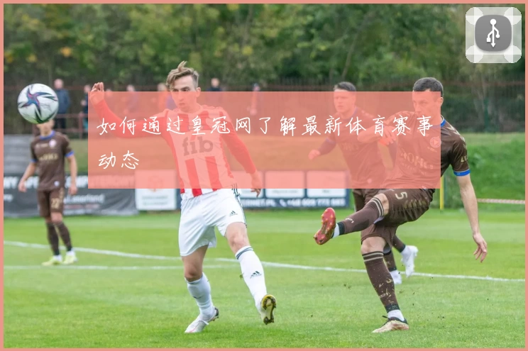 如何通过皇冠网了解最新体育赛事动态