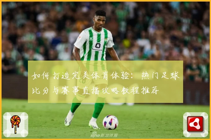 如何打造完美体育体验：热门足球比分与赛事直播攻略教程推荐