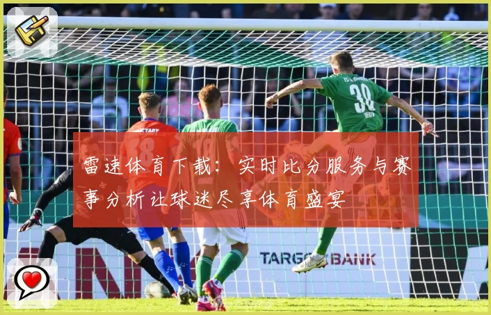 雷速体育下载：实时比分服务与赛事分析让球迷尽享体育盛宴