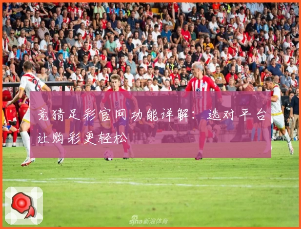 竞猜足彩官网功能详解：选对平台让购彩更轻松