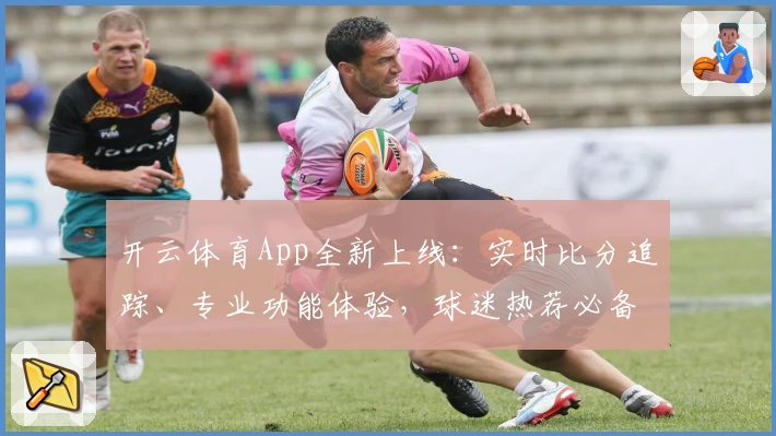 开云体育App全新上线:实时比分追踪、专业功能体验,球迷热荐必备