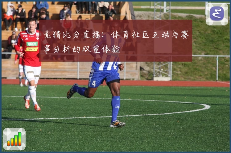 竞猜比分直播：体育社区互动与赛事分析的双重体验
