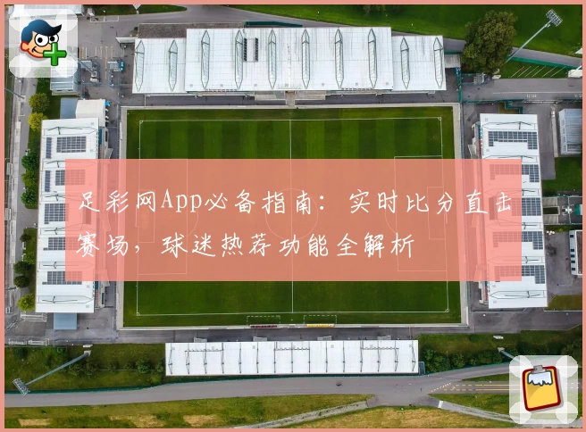 足彩网App必备指南:实时比分直击赛场,球迷热荐功能全解析