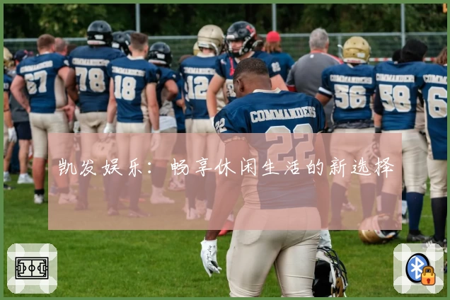 凯发娱乐：畅享休闲生活的新选择