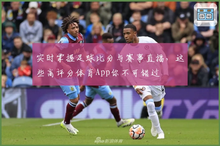 实时掌握足球比分与赛事直播，这些高评分体育App你不可错过