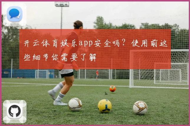 开云体育娱乐app安全吗？使用前这些细节你需要了解