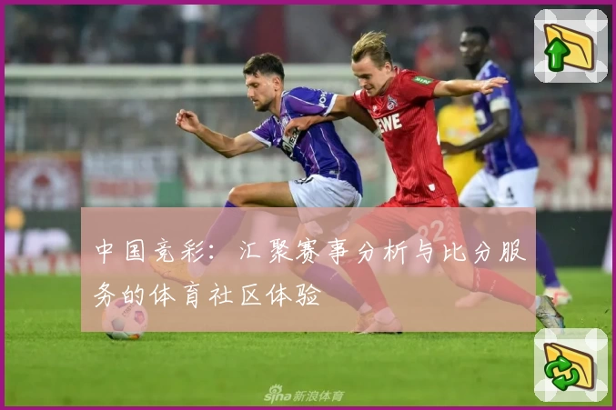 中国竞彩：汇聚赛事分析与比分服务的体育社区体验