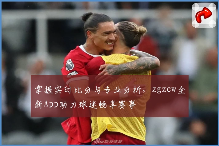 掌握实时比分与专业分析，zgzcw全新App助力球迷畅享赛事