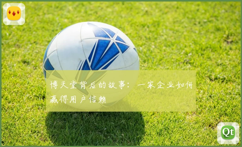 博天堂背后的故事：一家企业如何赢得用户信赖