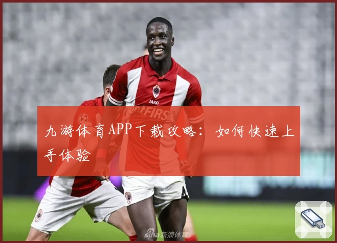 九游体育APP下载攻略：如何快速上手体验