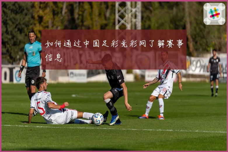 如何通过中国足彩竞彩网了解赛事信息