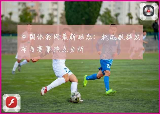 中国体彩网最新动态：权威数据发布与赛事热点分析
