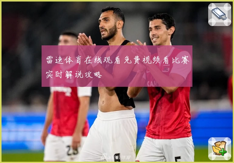 雷速体育在线观看免费视频看比赛实时解说攻略