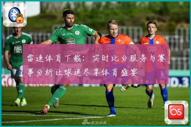 雷速体育下载：实时比分服务与赛事分析让球迷尽享体育盛宴