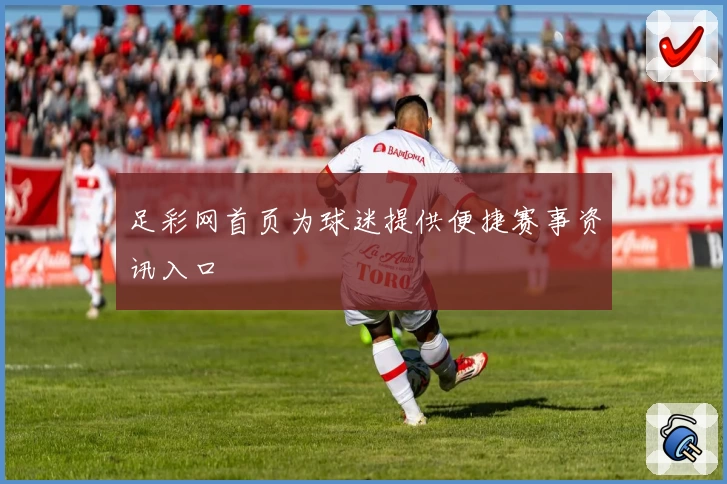 足彩网首页为球迷提供便捷赛事资讯入口