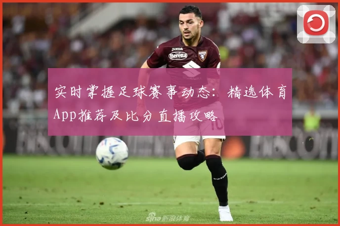 实时掌握足球赛事动态：精选体育App推荐及比分直播攻略