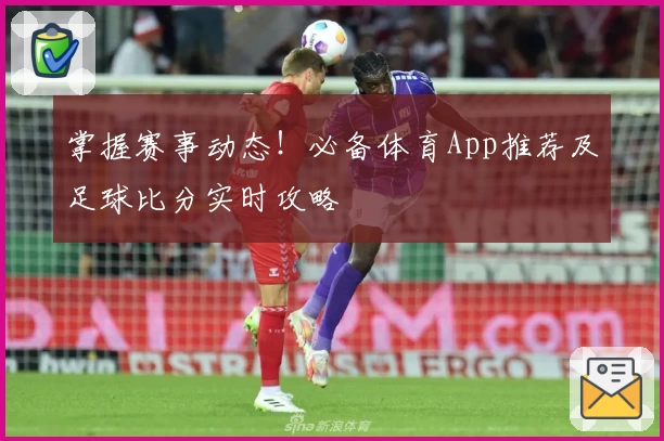掌握赛事动态！必备体育App推荐及足球比分实时攻略