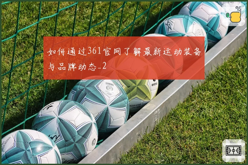 如何通过361官网了解最新运动装备与品牌动态_2