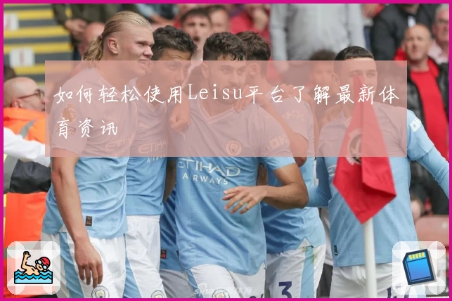 如何轻松使用Leisu平台了解最新体育资讯