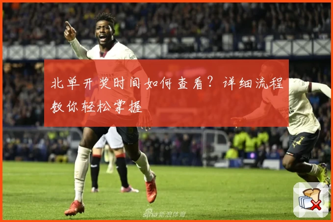 北单开奖时间如何查看？详细流程教你轻松掌握