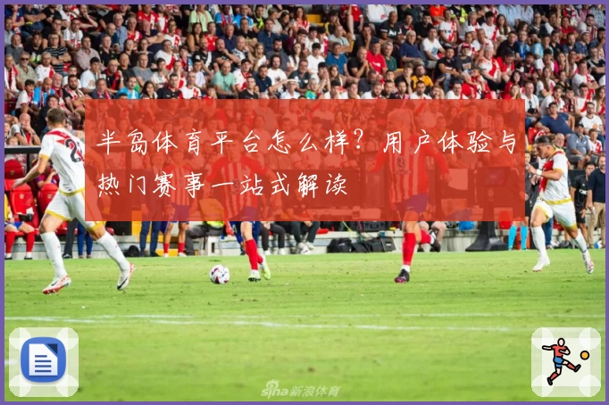 半岛体育平台怎么样？用户体验与热门赛事一站式解读