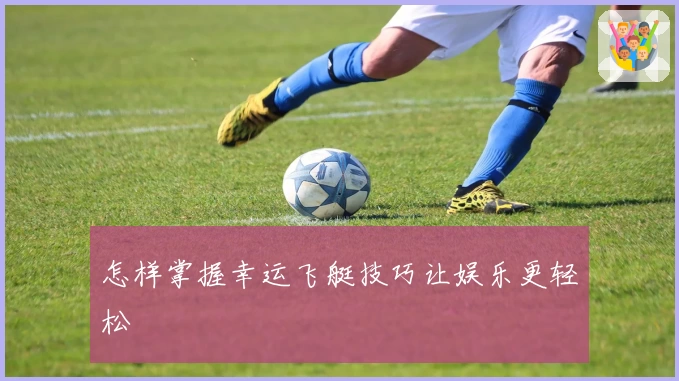 怎样掌握幸运飞艇技巧让娱乐更轻松