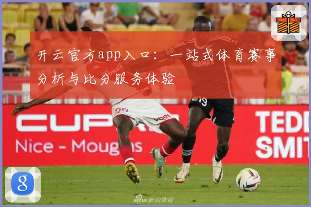 开云官方app入口：一站式体育赛事分析与比分服务体验