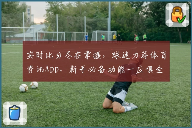 实时比分尽在掌握，球迷力荐体育资讯App，新手必备功能一应俱全