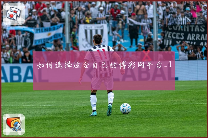 如何选择适合自己的博彩网平台_1