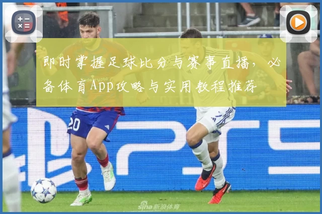 即时掌握足球比分与赛事直播，必备体育App攻略与实用教程推荐