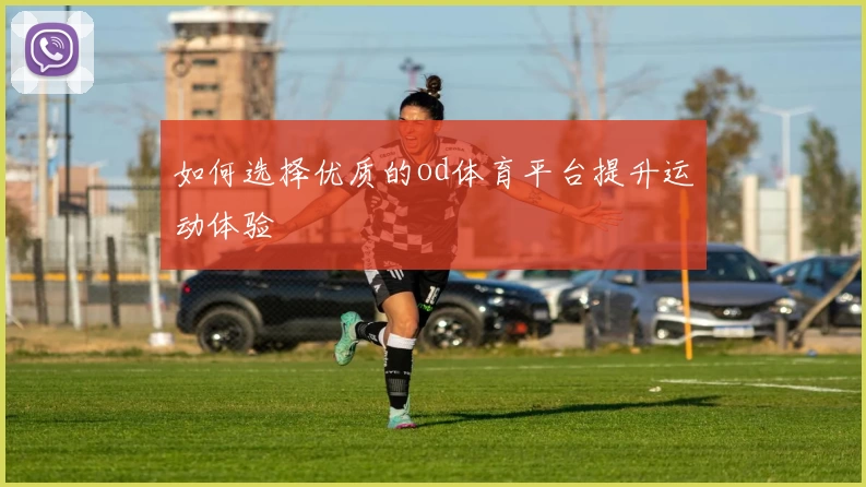如何选择优质的od体育平台提升运动体验
