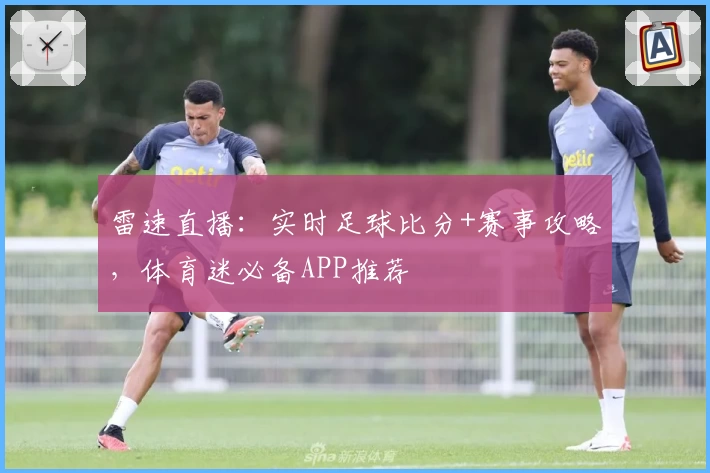 雷速直播：实时足球比分+赛事攻略，体育迷必备APP推荐