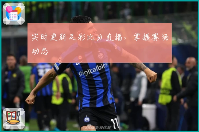 实时更新足彩比分直播，掌握赛场动态