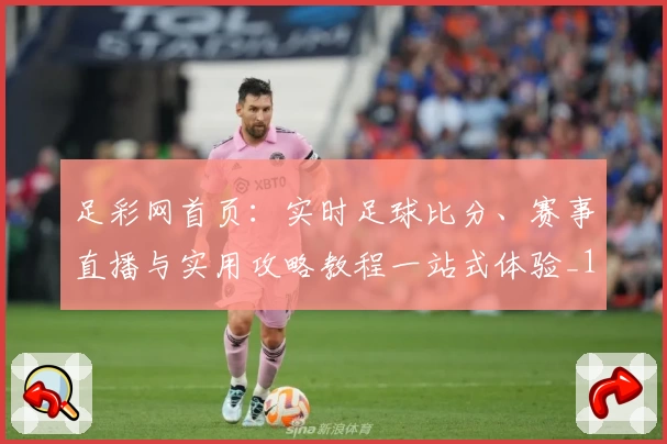 足彩网首页：实时足球比分、赛事直播与实用攻略教程一站式体验_1