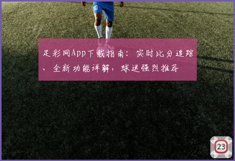 足彩网App下载指南：实时比分追踪、全新功能详解，球迷强烈推荐