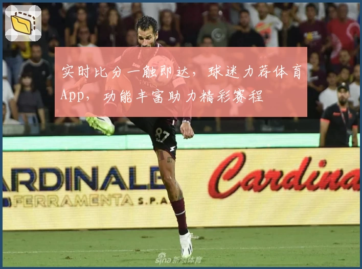 实时比分一触即达,球迷力荐体育App,功能丰富助力精彩赛程