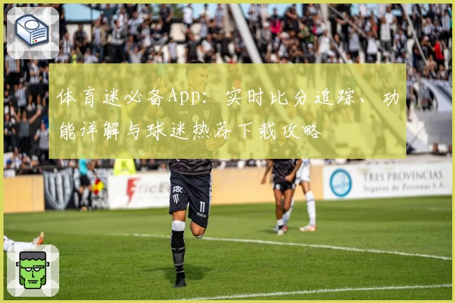 体育迷必备App：实时比分追踪、功能详解与球迷热荐下载攻略