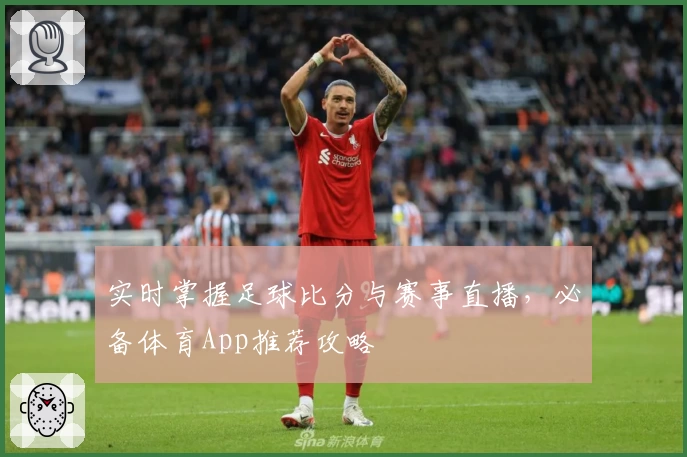 实时掌握足球比分与赛事直播，必备体育App推荐攻略
