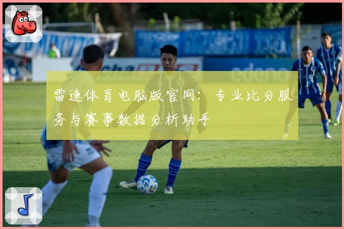 雷速体育电脑版官网：专业比分服务与赛事数据分析助手