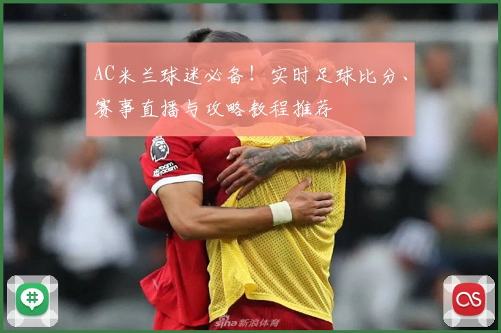 AC米兰球迷必备！实时足球比分、赛事直播与攻略教程推荐