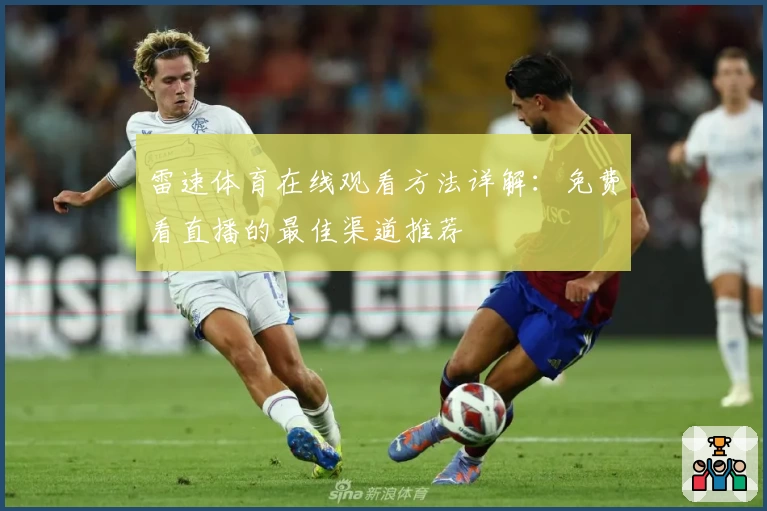 雷速体育在线观看方法详解:免费看直播的最佳渠道推荐