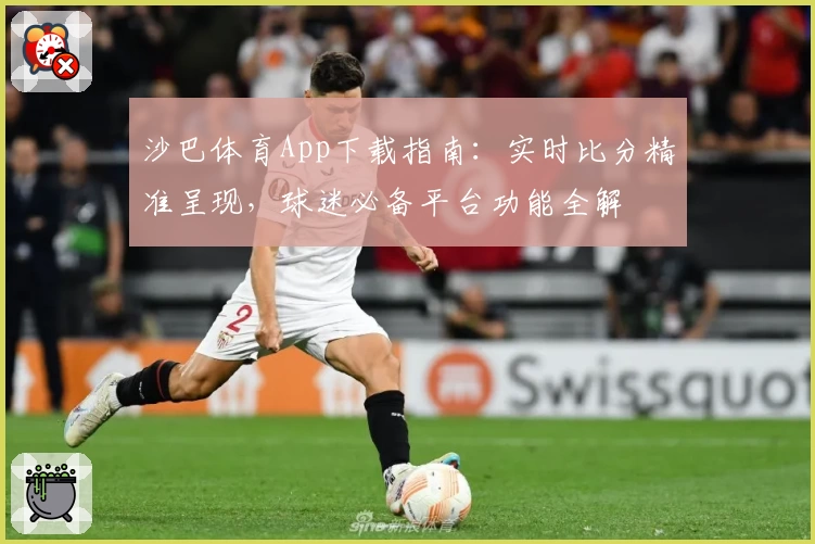 沙巴体育App下载指南：实时比分精准呈现，球迷必备平台功能全解
